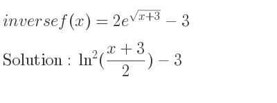 The inverse of f(x)=2e^{sqrt(x+3)}-3 is ln^2((x+3)/2)-3
